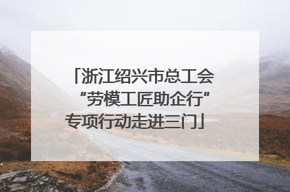 浙江绍兴市总工会“劳模工匠助企行”专项行动走进三门