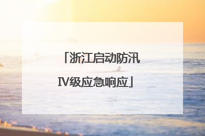浙江启动防汛Ⅳ级应急响应