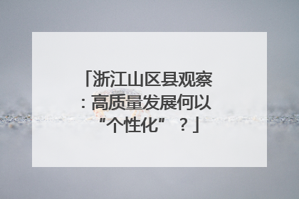 浙江山区县观察：高质量发展何以“个性化”？