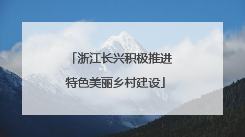 浙江长兴积极推进特色美丽乡村建设