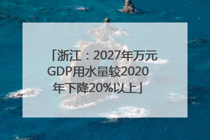 浙江：2027年万元GDP用水量较2020年下降20%以上