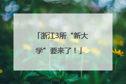 浙江3所“新大学”要来了！