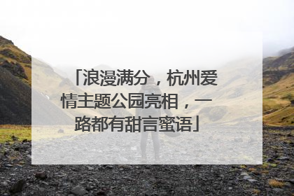 浪漫满分，杭州爱情主题公园亮相，一路都有甜言蜜语