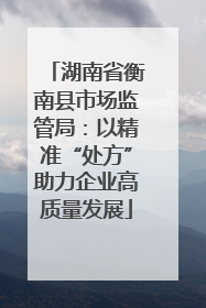 湖南省衡南县市场监管局：以精准“处方”助力企业高质量发展