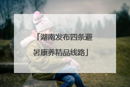 湖南发布四条避暑康养精品线路