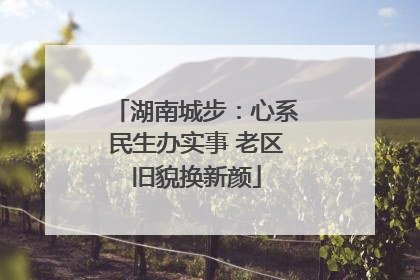 湖南城步：心系民生办实事 老区旧貌换新颜