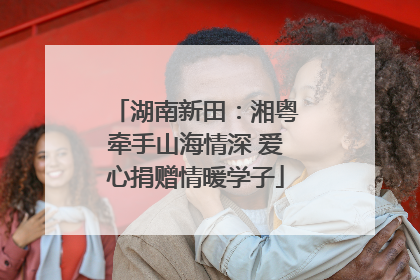 湖南新田：湘粤牵手山海情深 爱心捐赠情暖学子
