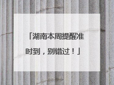 湖南本周提醒准时到，别错过！