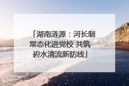 湖南涟源：河长制常态化进党校 共筑碧水清流新防线
