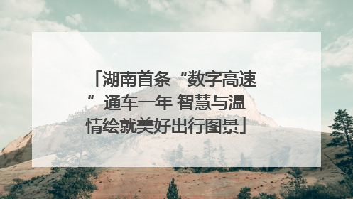 湖南首条“数字高速”通车一年 智慧与温情绘就美好出行图景