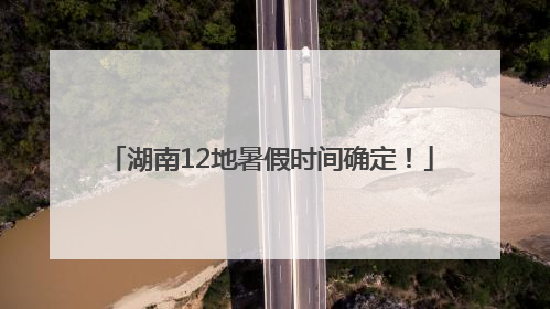 湖南12地暑假时间确定！
