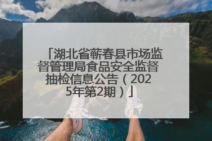 湖北省蕲春县市场监督管理局食品安全监督抽检信息公告（2025年第2期）