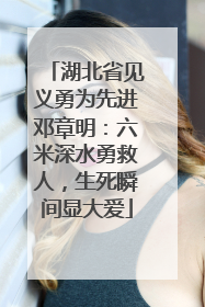 湖北省见义勇为先进邓章明：六米深水勇救人，生死瞬间显大爱