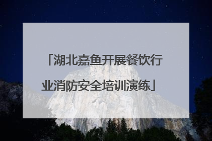 湖北嘉鱼开展餐饮行业消防安全培训演练
