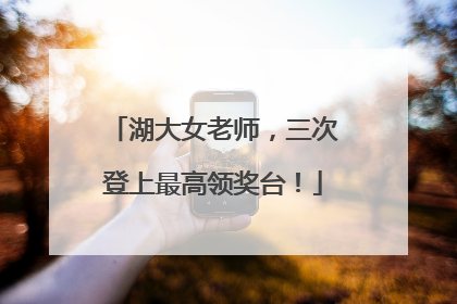 湖大女老师，三次登上最高领奖台！