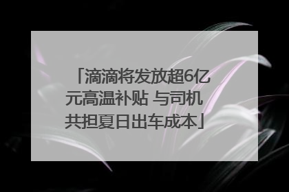 滴滴将发放超6亿元高温补贴 与司机共担夏日出车成本