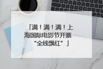 满！满！满！上海国际电影节开票“全线飘红”