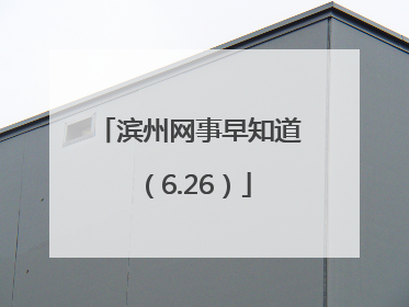 滨州网事早知道（6.26）