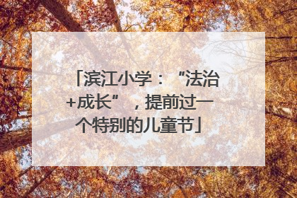 滨江小学：“法治+成长”，提前过一个特别的儿童节