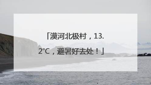 漠河北极村，13.2℃，避暑好去处！