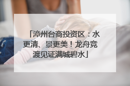 漳州台商投资区：水更清、景更美！龙舟竞渡见证满城碧水