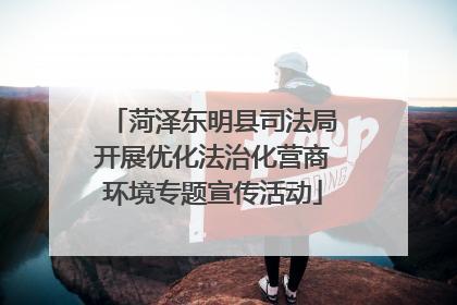 菏泽东明县司法局开展优化法治化营商环境专题宣传活动