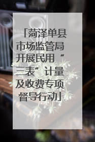菏泽单县市场监管局开展民用“三表”计量及收费专项督导行动