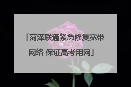 菏泽联通紧急修复宽带网络 保证高考用网