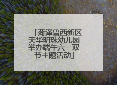 菏泽鲁西新区天华明珠幼儿园举办端午六一双节主题活动