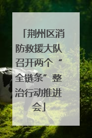 荆州区消防救援大队召开两个“全链条”整治行动推进会
