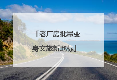 老厂房批量变身文旅新地标