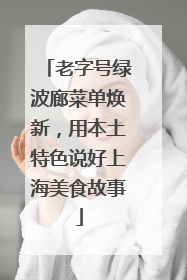 老字号绿波廊菜单焕新，用本土特色说好上海美食故事