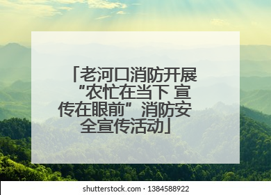 老河口消防开展“农忙在当下 宣传在眼前”消防安全宣传活动