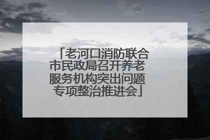 老河口消防联合市民政局召开养老服务机构突出问题专项整治推进会