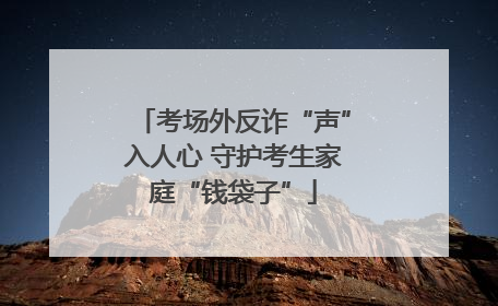 考场外反诈“声”入人心 守护考生家庭“钱袋子”