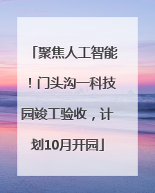 聚焦人工智能！门头沟一科技园竣工验收，计划10月开园