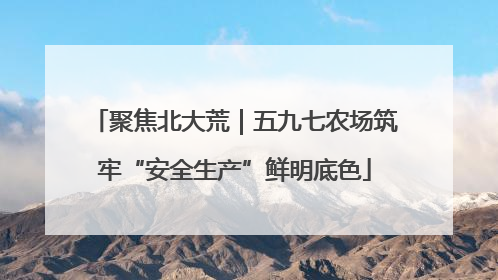 聚焦北大荒｜五九七农场筑牢“安全生产”鲜明底色