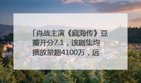 肖战主演《藏海传》豆瓣开分7.1，该剧集均播放量超4100万，远超第二名《折腰》