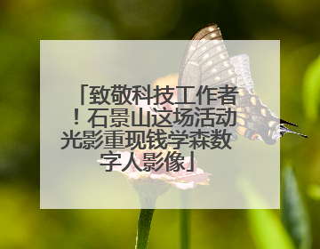致敬科技工作者！石景山这场活动光影重现钱学森数字人影像