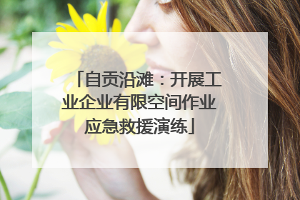 自贡沿滩：开展工业企业有限空间作业应急救援演练