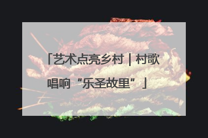 艺术点亮乡村｜村歌唱响“乐圣故里”