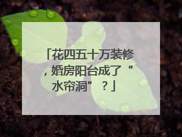 花四五十万装修，婚房阳台成了“水帘洞”？