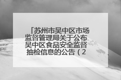苏州市吴中区市场监督管理局关于公布吴中区食品安全监督抽检信息的公告（2025年第四期）