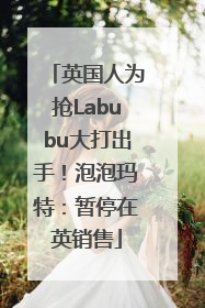 英国人为抢Labubu大打出手！泡泡玛特：暂停在英销售
