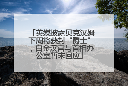 英媒披露贝克汉姆下周将获封“爵士”，白金汉宫与首相办公室暂未回应