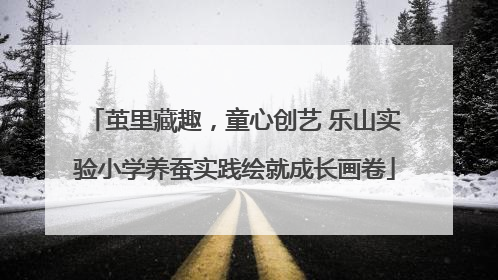 茧里藏趣，童心创艺 乐山实验小学养蚕实践绘就成长画卷