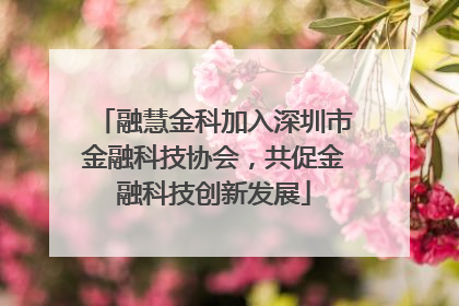 融慧金科加入深圳市金融科技协会，共促金融科技创新发展
