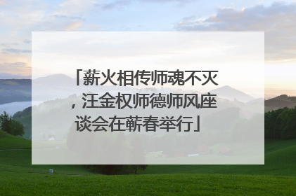 薪火相传师魂不灭，汪金权师德师风座谈会在蕲春举行