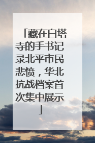 藏在白塔寺的手书记录北平市民悲愤，华北抗战档案首次集中展示