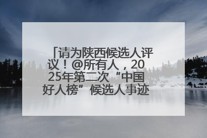 请为陕西候选人评议！@所有人，2025年第二次“中国好人榜”候选人事迹展示评议开始